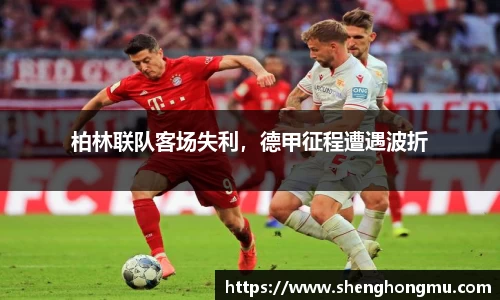 柏林联队客场失利，德甲征程遭遇波折