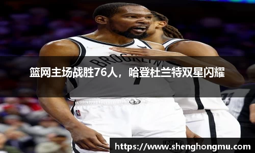篮网主场战胜76人，哈登杜兰特双星闪耀