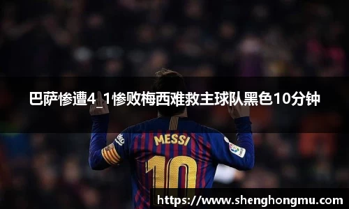 巴萨惨遭4_1惨败梅西难救主球队黑色10分钟