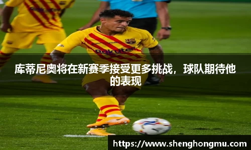 库蒂尼奥将在新赛季接受更多挑战，球队期待他的表现