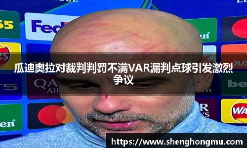 瓜迪奥拉对裁判判罚不满VAR漏判点球引发激烈争议